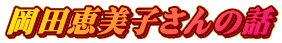 岡田恵美子さんの話